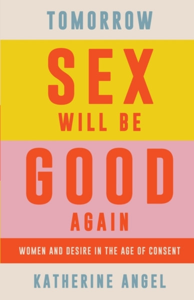 Tomorrow Sex Will Be Good Again: Women And Desire In The Age Of Consent - 9781788739207