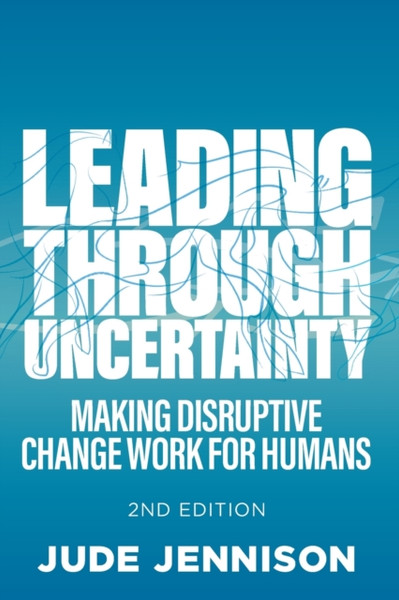 Leading Through Uncertainty - 2Nd Edition: Making Disruptive Change Work For Humans
