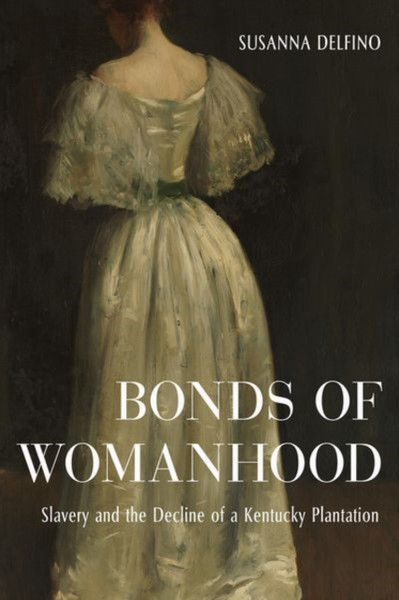 Bonds Of Womanhood: The World Of A White Anti-Slavery Slaveholder