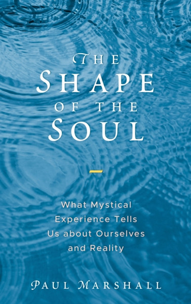 The Shape Of The Soul: What Mystical Experience Tells Us About Ourselves And Reality