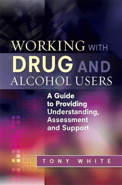 Working With Drug And Alcohol Users: A Guide To Providing Understanding, Assessment And Support