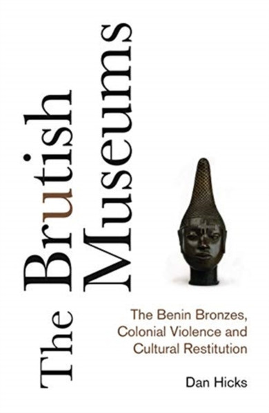 The Brutish Museums: The Benin Bronzes, Colonial Violence And Cultural Restitution - 9780745341767