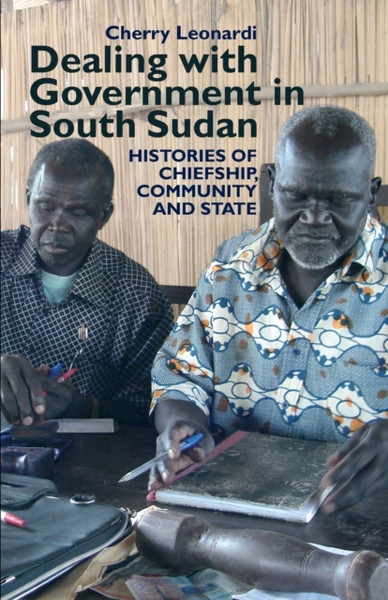 Dealing With Government In South Sudan: Histories Of Chiefship, Community And State