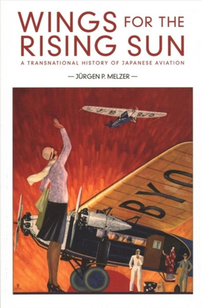 Wings For The Rising Sun: A Transnational History Of Japanese Aviation