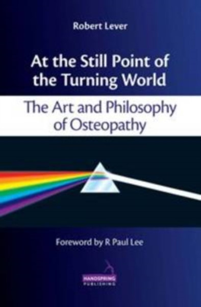 At The Still Point Of The Turning World: The Art And Philosophy Of Osteopathy