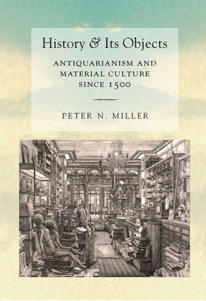 History And Its Objects: Antiquarianism And Material Culture Since 1500