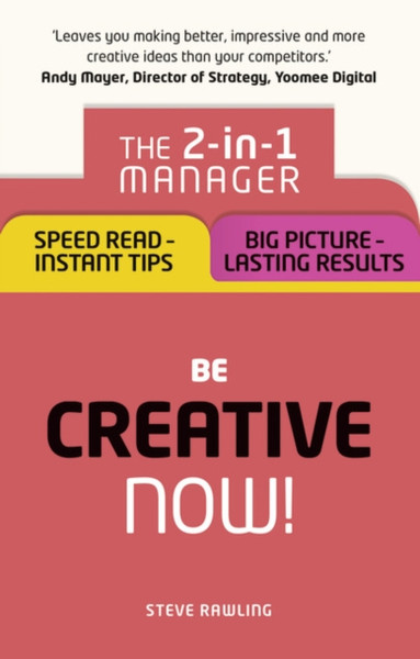 Be Creative - Now!: The 2-In-1 Manager: Speed Read - Instant Tips; Big Picture - Lasting Results