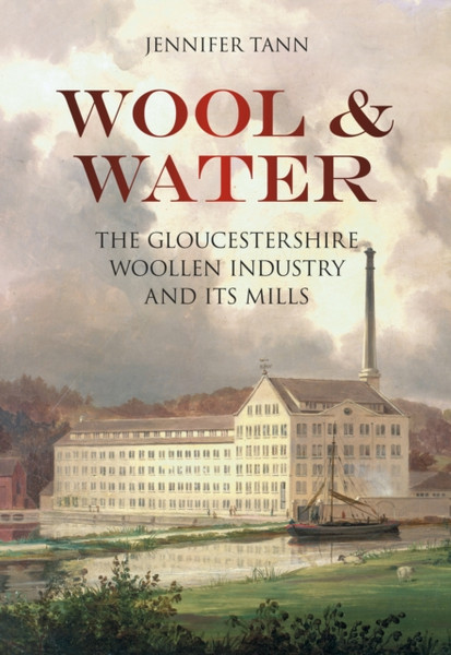 Wool And Water: The Gloucestershire Woollen Industry And Its Mills