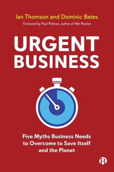 Urgent Business: Five Myths Business Needs To Overcome To Save Itself And The Planet