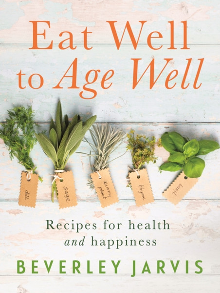 Eat Well To Age Well: Recipes For Health And Happiness