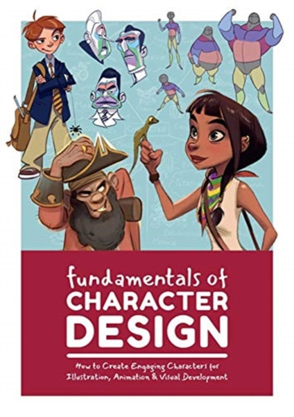 Fundamentals Of Character Design: How To Create Engaging Characters For Illustration, Animation & Visual Development