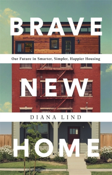 Brave New Home: Our Future In Smarter, Simpler, Happier Housing