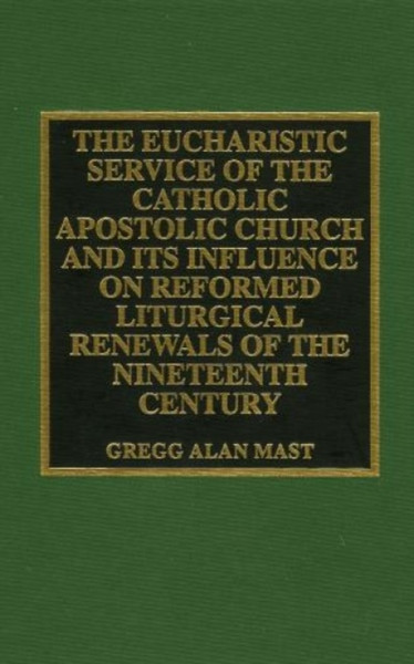 The Eucharistic Service Of The Catholic Apostolic Church And Its Influence On: Reformed Liturgical Renewals Of The Nineteenth Century