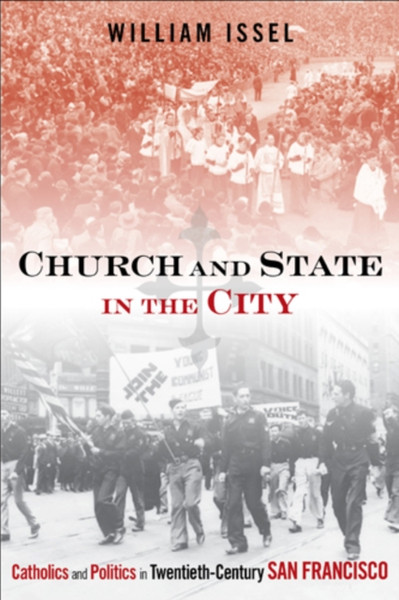 Church And State In The City: Catholics And Politics In Twentieth-Century San Francisco