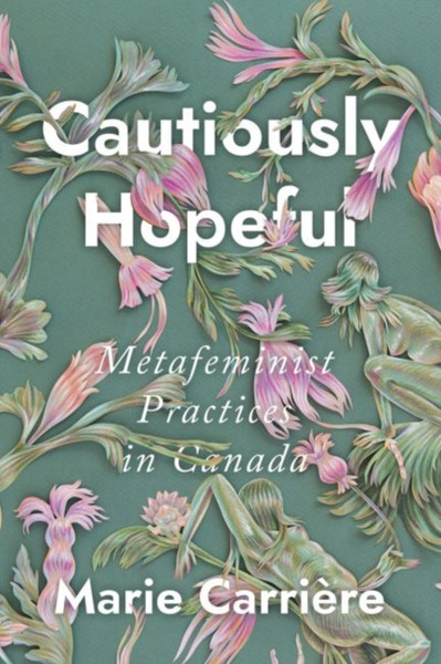 Cautiously Hopeful: Metafeminist Practices In Canada - 9780228003816
