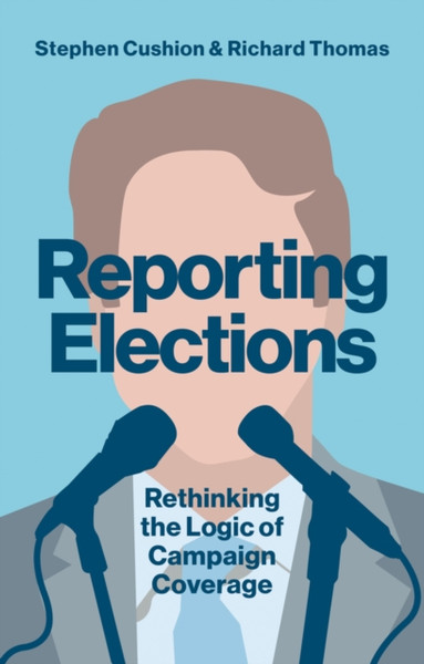 Reporting Elections: Rethinking The Logic Of Campaign Coverage