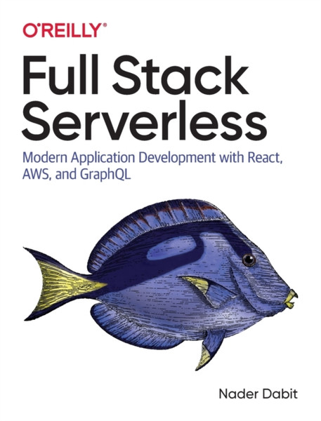 Full Stack Serverless: Modern Application Development With React, Aws, And Graphql