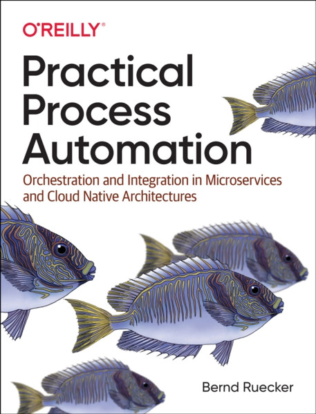 Practical Process Automation: Orchestration And Integration In Microservices And Cloud Native Architectures