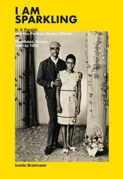 Isolde Brielmaier: I Am Sparkling: N.V. Parekh & His Portrait Studio Mombasa, Kenya 1940-1980