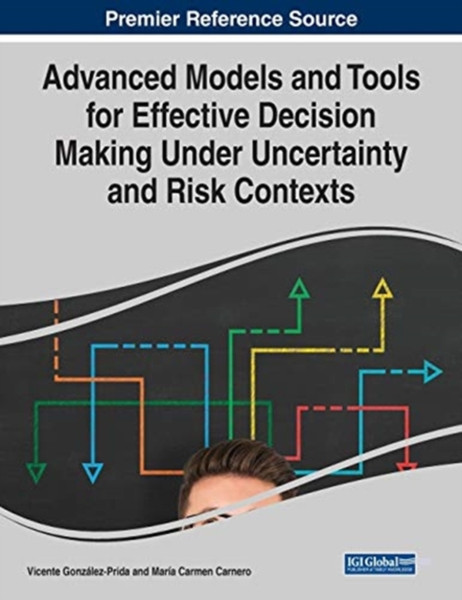 Advanced Models And Tools For Effective Decision Making Under Uncertainty And Risk Contexts - 9781799832478