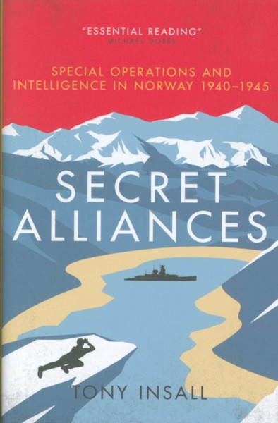 Secret Alliances: Special Operations And Intelligence In Norway 1940-1945 - The British Perspective