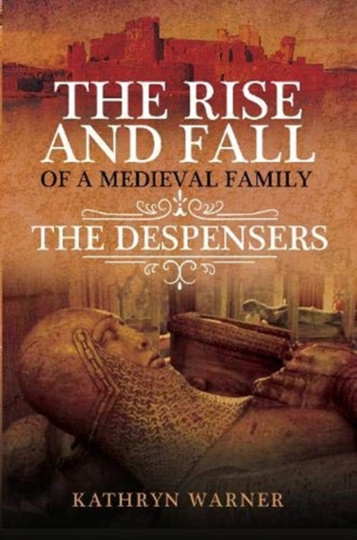 The Rise And Fall Of A Medieval Family: The Despensers