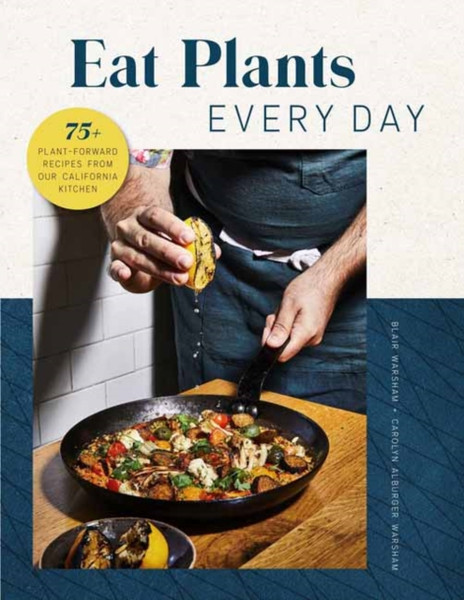 Eat Plants Everyday: 75+ Flavorful Recipes To Bring More Plants Into Your Daily Meals