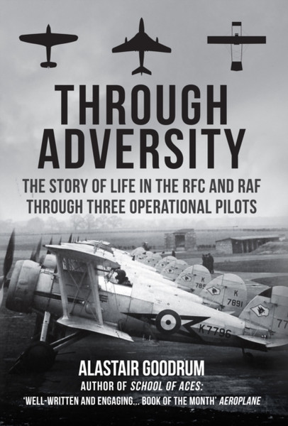 Through Adversity: The Story Of Life In The Rfc And Raf Through Three Operational Pilots