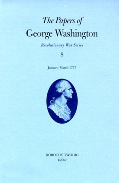 The Papers Of George Washington V.8; Revolutionary War Series;January-March 1777