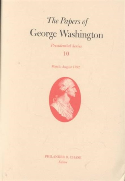 The Papers Of George Washington V.10; Presidential Series;March-August 1792