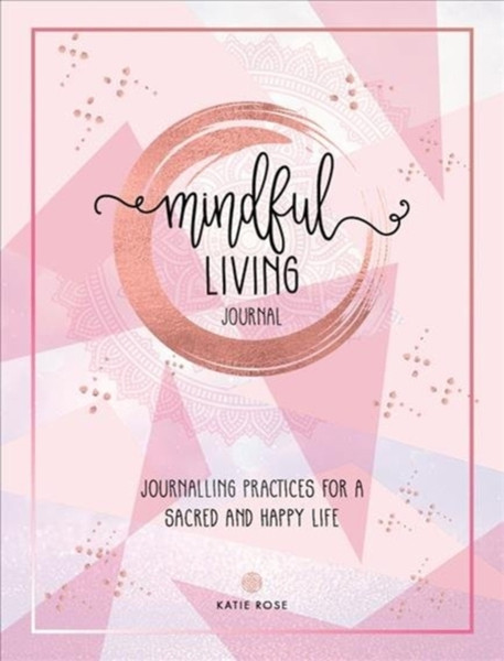Mindful Living Journal: Journalling Practices For A Sacred And Happy Life