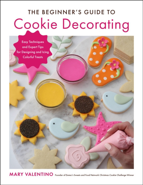 The Beginner'S Guide To Cookie Decorating: Easy Techniques And Expert Tips For Designing And Icing Colorful Treats