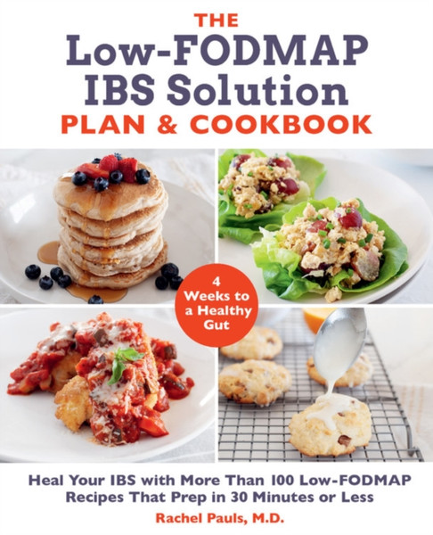 The Low-Fodmap Ibs Solution Plan And Cookbook: Heal Your Ibs With More Than 100 Low-Fodmap Recipes That Prep In 30 Minutes Or Less