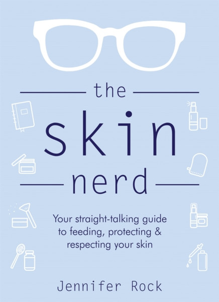 The Skin Nerd: Your Straight-Talking Guide To Feeding, Protecting And Respecting Your Skin