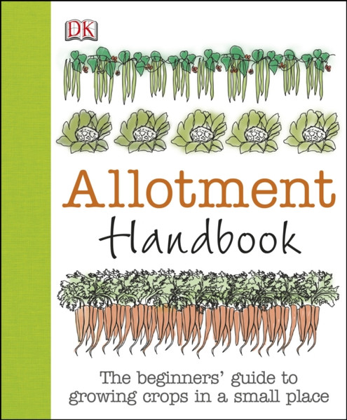 Allotment Handbook: The Beginners' Guide To Growing Crops In A Small Place