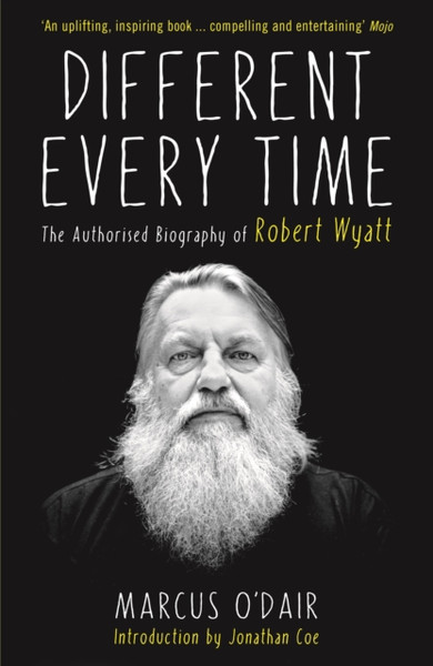 Different Every Time: The Authorised Biography Of Robert Wyatt