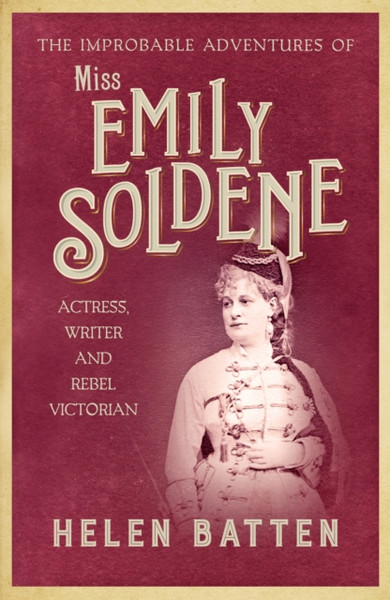 The Improbable Adventures Of Miss Emily Soldene: Actress, Writer, And Rebel Victorian - 9780749026578