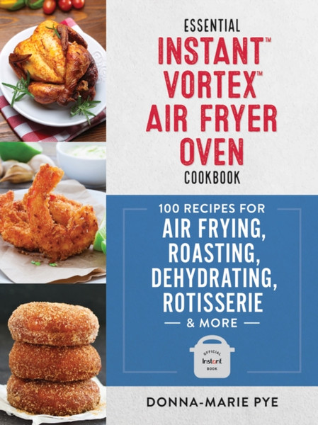 Essential Instant Vortex Air Fryer Oven Cookbook: 100 Recipes For Air Frying, Roasting, Dehydrating, Rotisserie And More