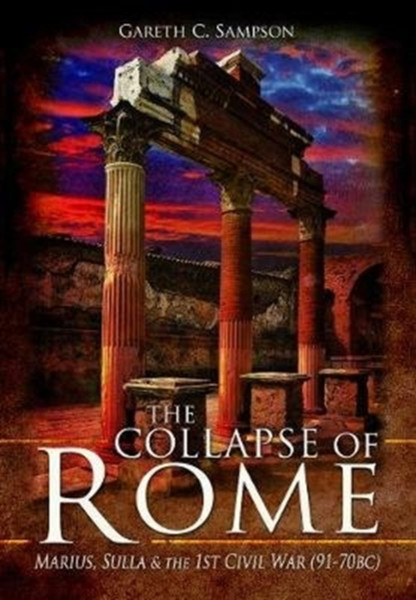 The Collapse Of Rome: Marius, Sulla And The First Civil War