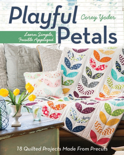Playful Petals: Learn Simple, Fusible Applique * 18 Quilted Projects Made From Precuts