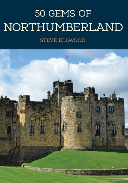 50 Gems Of Northumberland: The History & Heritage Of The Most Iconic Places