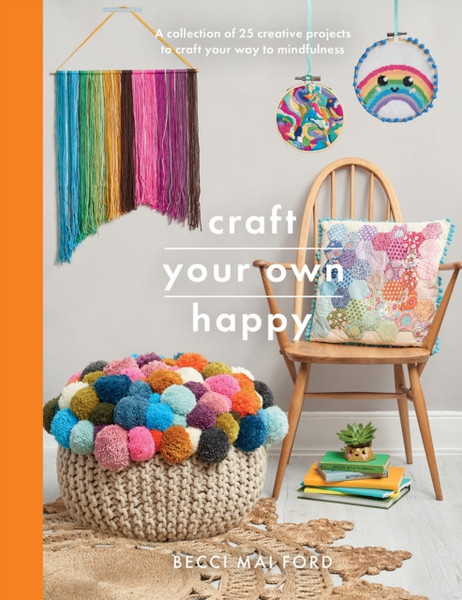 Craft Your Own Happy: A Collection Of 25 Creative Projects To Craft Your Way To Mindfulness