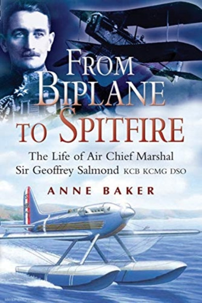 From Biplane To Spitfire: The Life Of Air Chief Marshal Sir Geoffrey Salmond Kcb Rcmc Dso