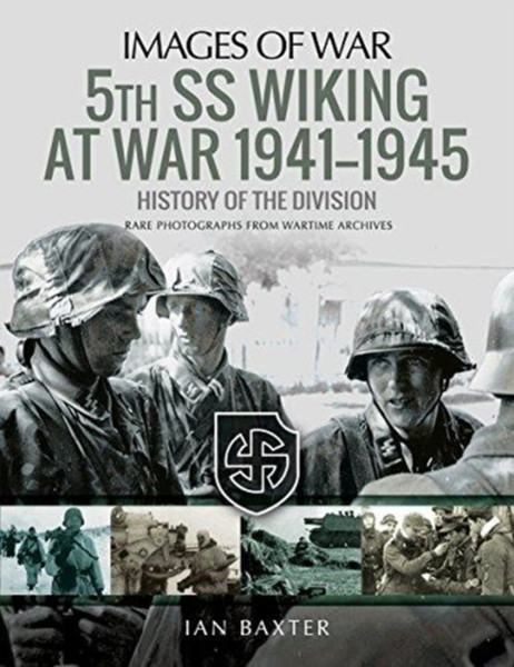 5Th Ss Division Wiking At War 1941-1945: History Of The Division: Rare Photographs From Wartime Archives