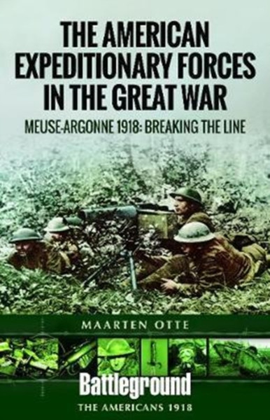 American Expeditionary Forces In The Great War: The Meuse Argonne 1918: Breaking The Line