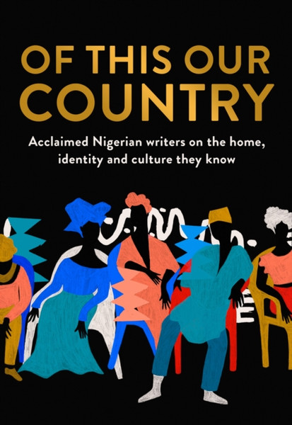 Of This Our Country: Acclaimed Nigerian Writers On The Home, Identity And Culture They Know