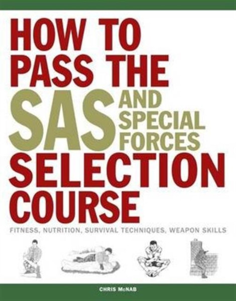 How To Pass The Sas And Special Forces Selection Course: Fitness, Nutrition, Survival Techniques, Weapon Skills