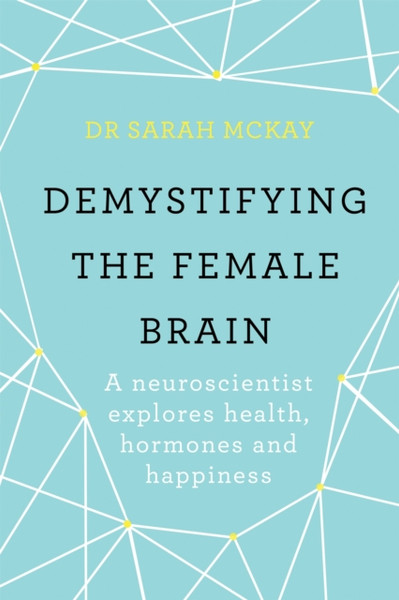 Demystifying The Female Brain: A Neuroscientist Explores Health, Hormones And Happiness