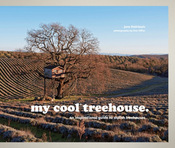 My Cool Treehouse: An Inspirational Guide To Stylish Treehouses