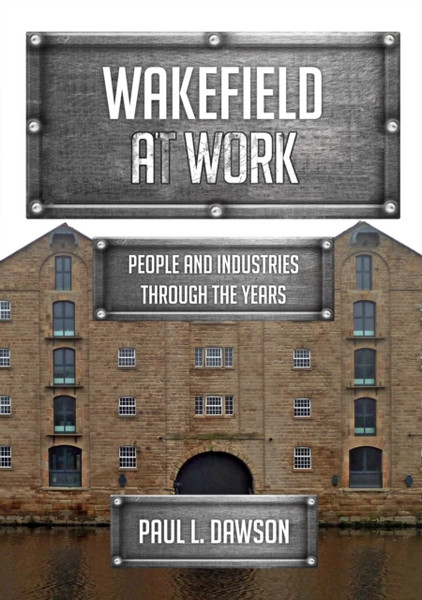 Wakefield At Work: People And Industries Through The Years